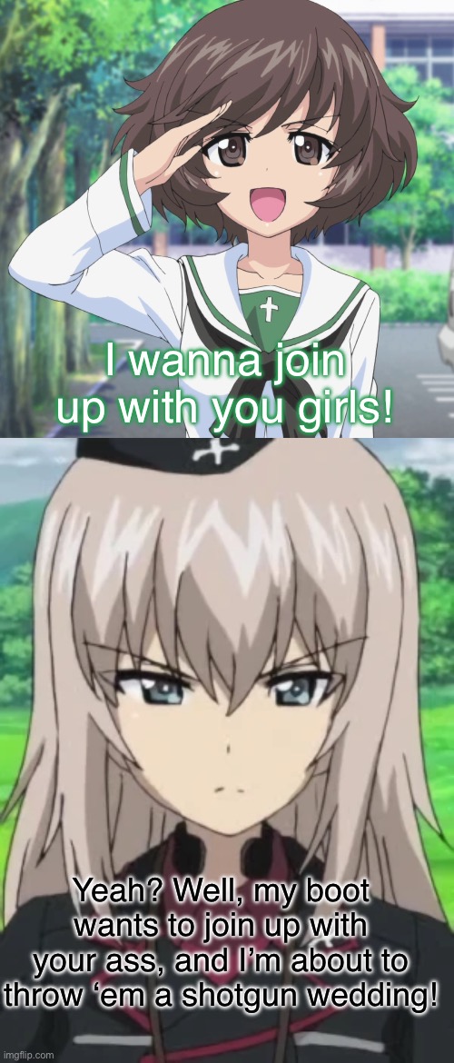 Yukari wants to hang out | I wanna join up with you girls! Yeah? Well, my boot wants to join up with your ass, and I’m about to throw ‘em a shotgun wedding! | image tagged in girls und panzer,venture bros,parody,meme,reference,banter | made w/ Imgflip meme maker