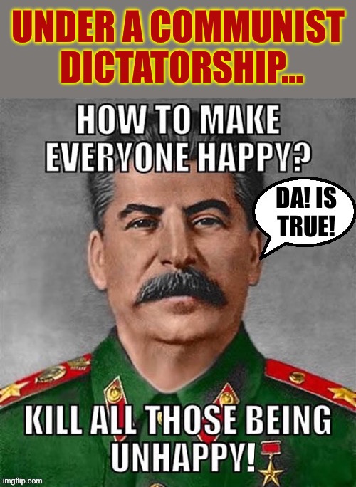 Da… | UNDER A COMMUNIST 
DICTATORSHIP… | image tagged in anticommunist,communism,joseph stalin,happy vs unhappy | made w/ Imgflip meme maker