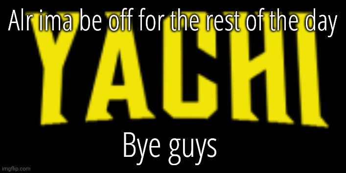 Yachi title card | Alr ima be off for the rest of the day; Bye guys | image tagged in yachi title card | made w/ Imgflip meme maker