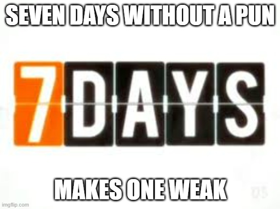 Seven days without a pun makes one week. | SEVEN DAYS WITHOUT A PUN; MAKES ONE WEAK | image tagged in funny,fun,puns,funniy,humor,play on words | made w/ Imgflip meme maker