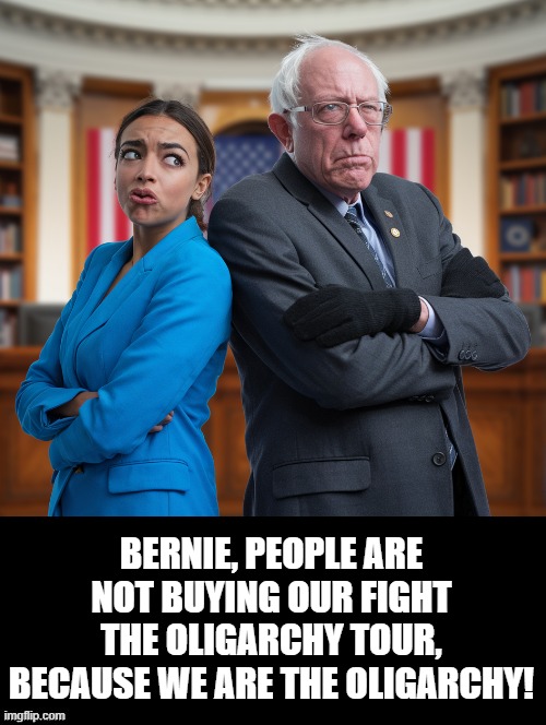 People are not buying what we are selling! Because we are the Oligarchy! | BERNIE, PEOPLE ARE NOT BUYING OUR FIGHT THE OLIGARCHY TOUR, BECAUSE WE ARE THE OLIGARCHY! | image tagged in crazy aoc,bernie i am once again asking for your support,sam elliott special kind of stupid | made w/ Imgflip meme maker