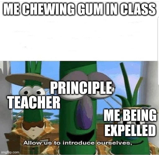 Like bro it's just gum | ME CHEWING GUM IN CLASS; PRINCIPLE; TEACHER; ME BEING EXPELLED | image tagged in allow us to introduce ourselves | made w/ Imgflip meme maker