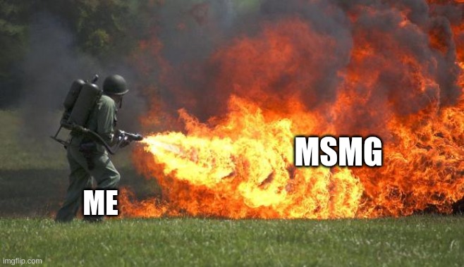 flamethrower | MSMG ME | image tagged in flamethrower | made w/ Imgflip meme maker