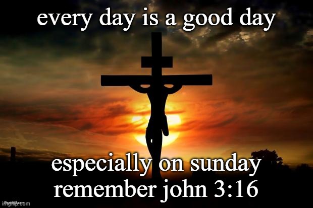 cross | every day is a good day; especially on sunday
remember john 3:16 | image tagged in jesus on the cross | made w/ Imgflip meme maker