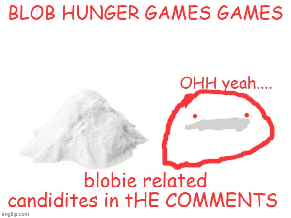 cocaina | BLOB HUNGER GAMES GAMES; blobie related candidites in tHE COMMENTS | image tagged in cocaina | made w/ Imgflip meme maker