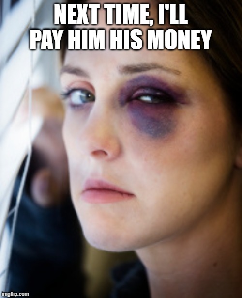 black eye | NEXT TIME, I'LL PAY HIM HIS MONEY | image tagged in black eye | made w/ Imgflip meme maker