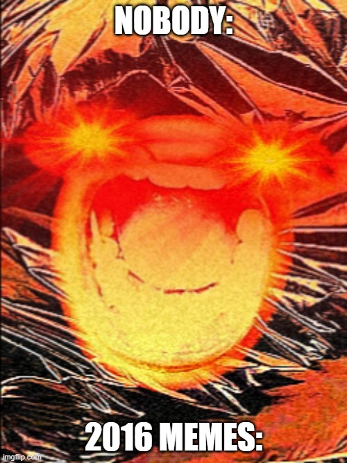 Triggered 2016 Memes Be Like: | NOBODY:; 2016 MEMES: | image tagged in triggered,2016,meme | made w/ Imgflip meme maker