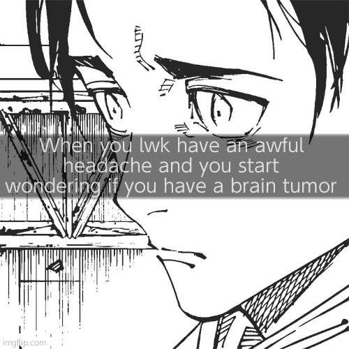 Real | When you lwk have an awful headache and you start wondering if you have a brain tumor | image tagged in yuta | made w/ Imgflip meme maker