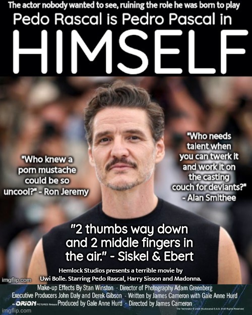 Pedo Rascal as Pedro Pascal in Himself | "2 thumbs way down and 2 middle fingers in the air." - Siskel & Ebert; Hemlock Studios presents a terrible movie by Uwi Bolle. Starring Pedo Rascal, Harry Sisson and Madonna. | image tagged in terrible,actor,movie,poster | made w/ Imgflip meme maker