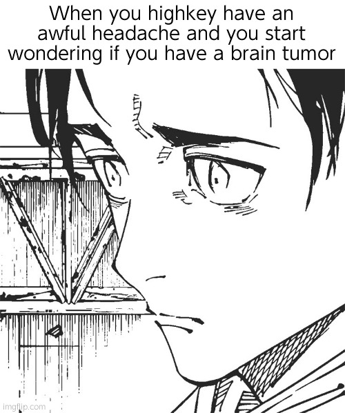 Real | When you highkey have an awful headache and you start wondering if you have a brain tumor | image tagged in yuta,fun,jjk,relatable | made w/ Imgflip meme maker