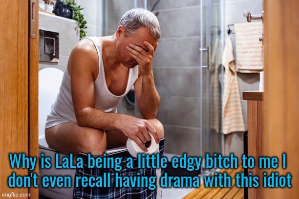Man facepalm smh | Why is LaLa being a little edgy bitch to me I 
don't even recall having drama with this idiot | image tagged in man facepalm smh | made w/ Imgflip meme maker