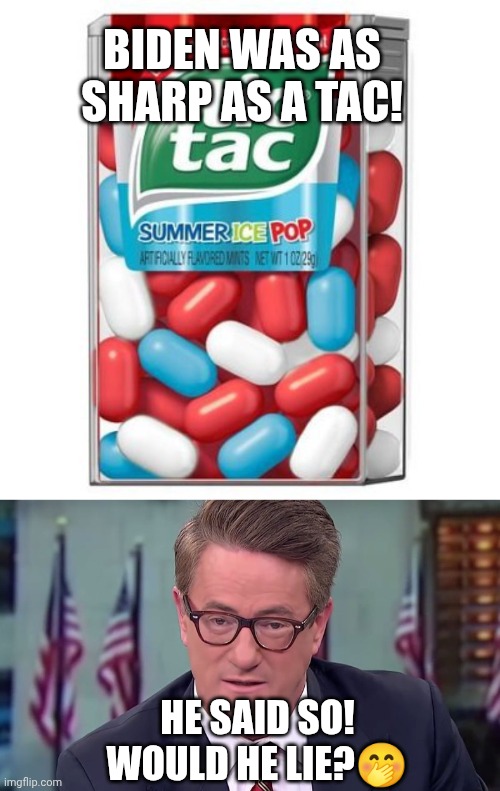 BIDEN WAS AS SHARP AS A TAC! HE SAID SO!
WOULD HE LIE?? | image tagged in tictac,morning joe | made w/ Imgflip meme maker