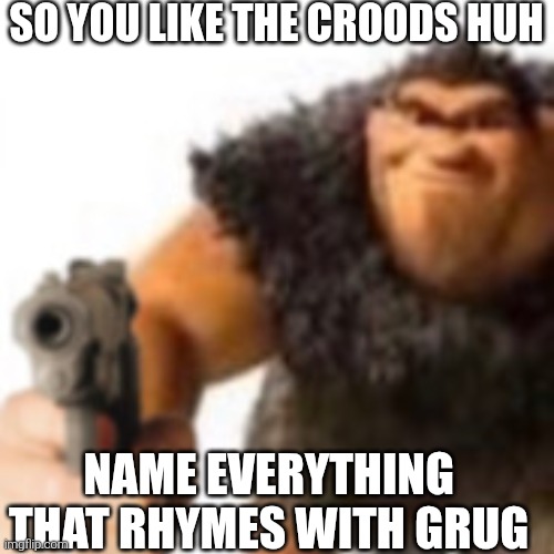 Grug with gun | SO YOU LIKE THE CROODS HUH; NAME EVERYTHING THAT RHYMES WITH GRUG | image tagged in grug with gun | made w/ Imgflip meme maker