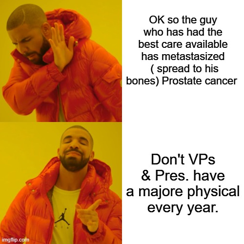 Whats the dems pulling this time ?I would figure PSA is taken every year, if it jumps they biopsy | OK so the guy who has had the best care available has metastasized  ( spread to his bones) Prostate cancer; Don't VPs & Pres. have a majore physical every year. | image tagged in memes,drake hotline bling | made w/ Imgflip meme maker
