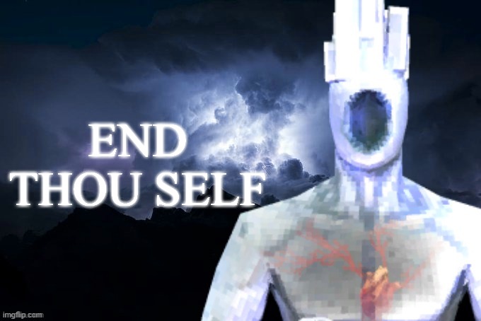 end thou self | END THOU SELF | image tagged in low tier minos prime | made w/ Imgflip meme maker