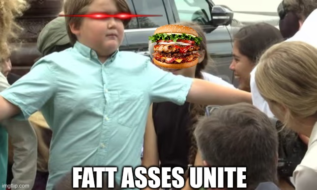 Greta Thunberg meme | FATT ASSES UNITE | image tagged in memes,woke,fat shame,fat | made w/ Imgflip meme maker