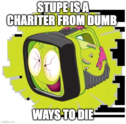 flashlight staring | STUPE IS A CHARITER FROM DUMB; WAYS TO DIE | image tagged in trashlight | made w/ Imgflip meme maker