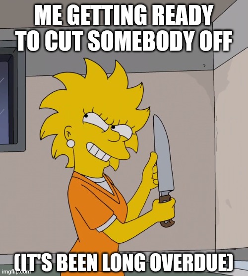 WINKING EMOJI | ME GETTING READY TO CUT SOMEBODY OFF; (IT'S BEEN LONG OVERDUE) | image tagged in the simpsons,lisa simpson,knife,memes,prison,cut | made w/ Imgflip meme maker