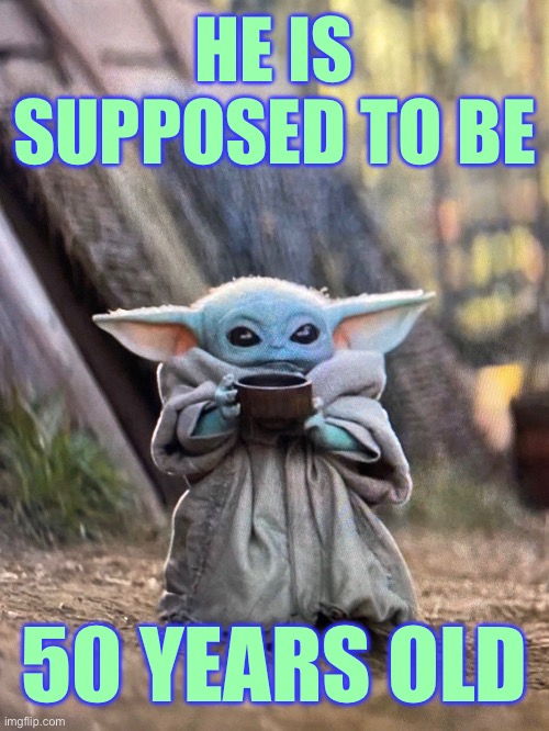 BABY YODA TEA | HE IS SUPPOSED TO BE; 50 YEARS OLD | image tagged in baby yoda tea | made w/ Imgflip meme maker