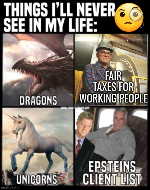 Things we will never see | FAIR TAXES FOR WORKING PEOPLE | image tagged in dinosaurs,unicorns,epstein | made w/ Imgflip meme maker