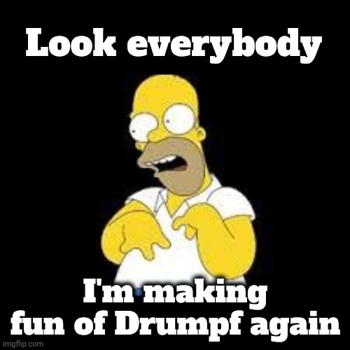 Look Marge | Look everybody I'm making fun of Drumpf again | image tagged in look marge | made w/ Imgflip meme maker