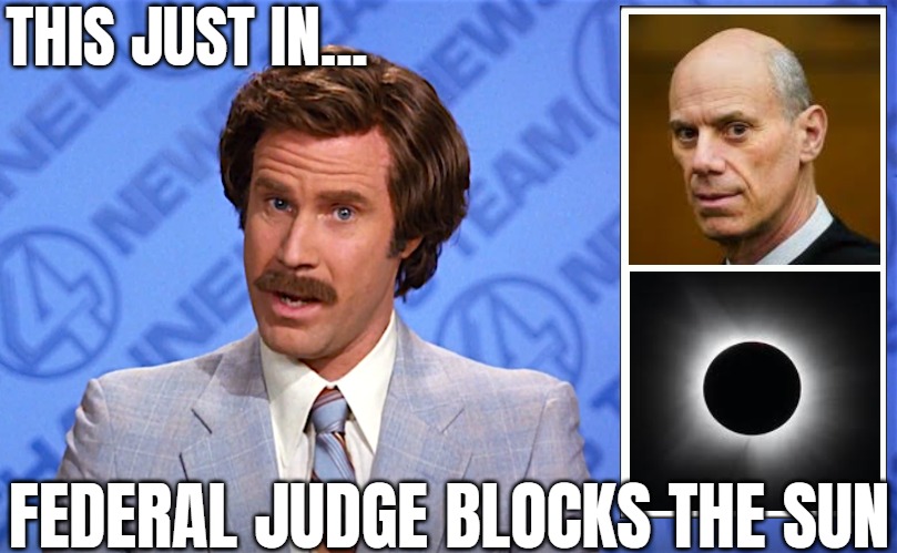 THIS JUST IN... FEDERAL JUDGE BLOCKS THE SUN | image tagged in anchorman,american politics,corruption,funny,politics lol | made w/ Imgflip meme maker