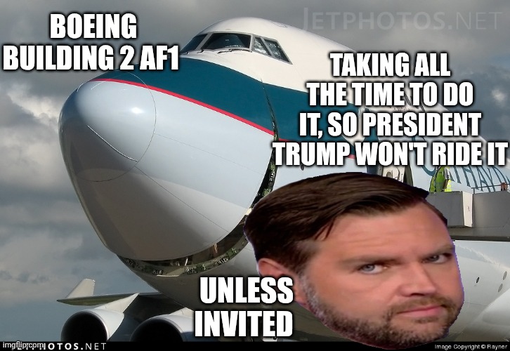 Boeing Should Be Publicly Shamed | TAKING ALL THE TIME TO DO IT, SO PRESIDENT TRUMP WON'T RIDE IT; BOEING BUILDING 2 AF1; UNLESS INVITED | image tagged in boeing 747 smiling,47,jd vance,billions and billions | made w/ Imgflip meme maker