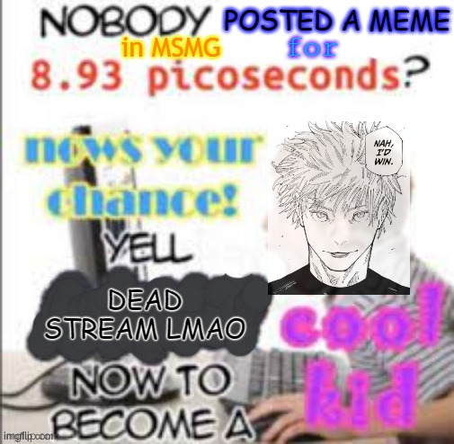 Ruining trend images by......shit you get the point (Part 11) | image tagged in dead msmg stream | made w/ Imgflip meme maker