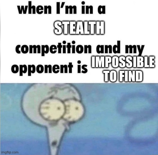 whe i'm in a competition and my opponent is | STEALTH; IMPOSSIBLE TO FIND | image tagged in whe i'm in a competition and my opponent is | made w/ Imgflip meme maker