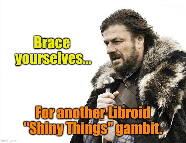Hur Who? | Brace 
yourselves... For another Libroid "Shiny Things" gambit. | image tagged in memes,brace yourselves x is coming | made w/ Imgflip meme maker