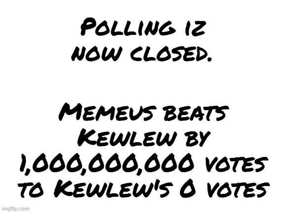 Blank White Template | Polling iz now closed. Memeus beats Kewlew by 1,000,000,000 votes to Kewlew's 0 votes | image tagged in blank white template | made w/ Imgflip meme maker