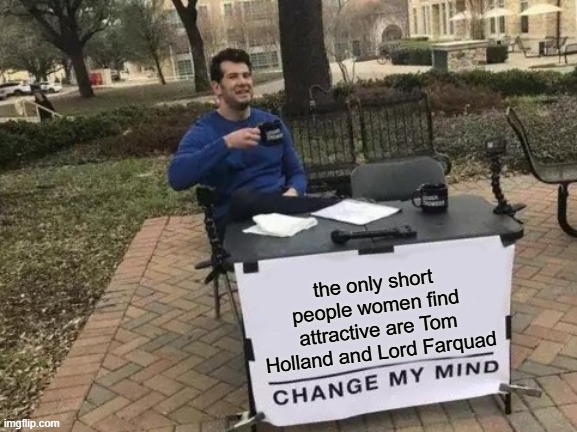 something | the only short people women find attractive are Tom Holland and Lord Farquad | image tagged in memes,change my mind,funny memes,meme,funny meme | made w/ Imgflip meme maker