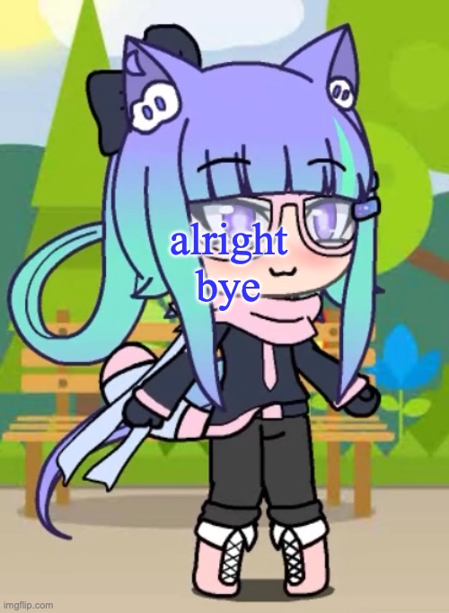 Echo_Insane's Gacha Life character | alright bye | image tagged in echo_insane's gacha life character | made w/ Imgflip meme maker