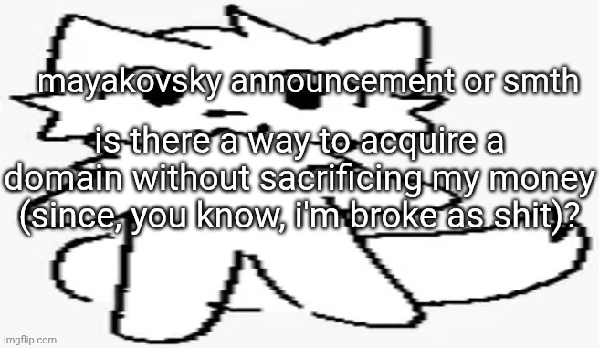 mayakovsky announcement | is there a way to acquire a domain without sacrificing my money (since, you know, i'm broke as shit)? | image tagged in mayakovsky announcement | made w/ Imgflip meme maker