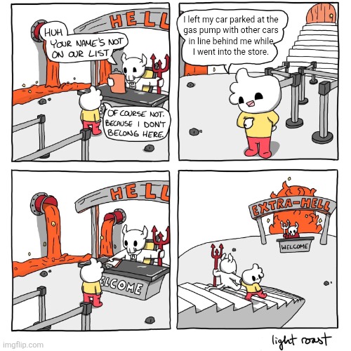 Extra-Hell | I left my car parked at the
gas pump with other cars
in line behind me while
I went into the store. | image tagged in extra-hell | made w/ Imgflip meme maker