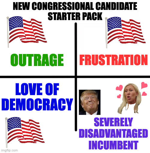 Mom and Dad said to make good choices, so... | NEW CONGRESSIONAL CANDIDATE
STARTER PACK; FRUSTRATION; OUTRAGE; LOVE OF
DEMOCRACY; SEVERELY
DISADVANTAGED
INCUMBENT | image tagged in memes,blank starter pack,choices | made w/ Imgflip meme maker