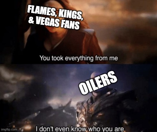 you took everything from me | FLAMES, KINGS, & VEGAS FANS; OILERS | image tagged in you took everything from me | made w/ Imgflip meme maker