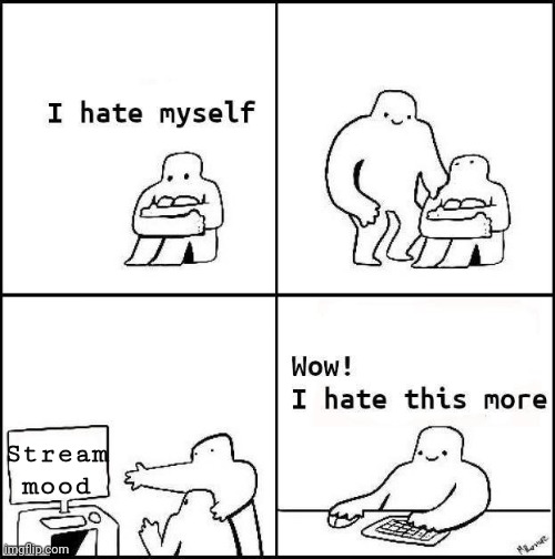 Mother clucker | Stream mood | image tagged in i hate myself | made w/ Imgflip meme maker