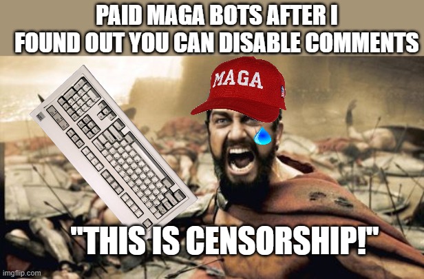 Only took me 8 years! | PAID MAGA BOTS AFTER I FOUND OUT YOU CAN DISABLE COMMENTS; "THIS IS CENSORSHIP!" | image tagged in maga,paid trolls | made w/ Imgflip meme maker