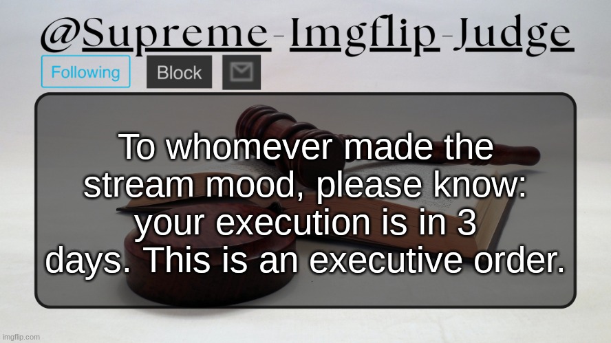 Supreme-Imgflip-Judge Announcement template | To whomever made the stream mood, please know: your execution is in 3 days. This is an executive order. | image tagged in supreme-imgflip-judge announcement template | made w/ Imgflip meme maker