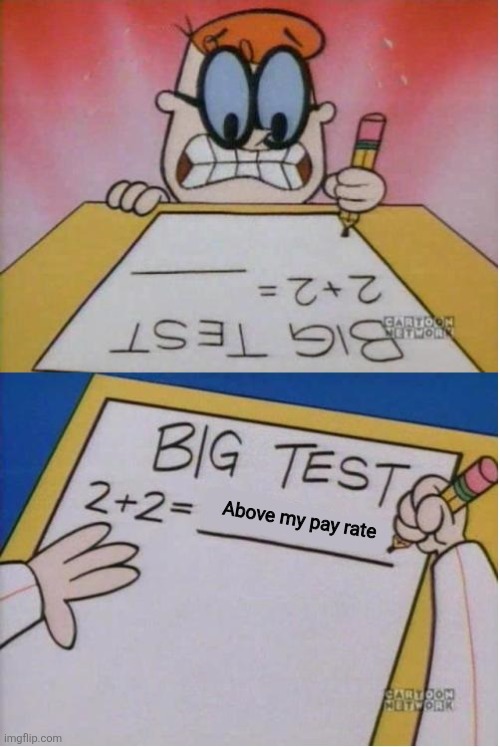 How I react Under Pressure | Above my pay rate | image tagged in how i react under pressure | made w/ Imgflip meme maker