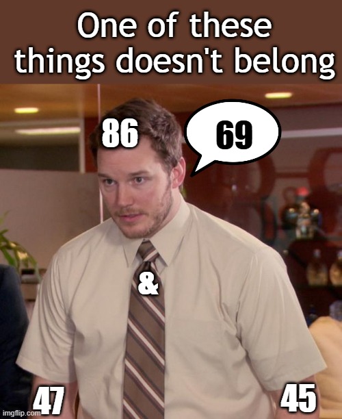 One of these things doesn't belong. Can you guess? | One of these things doesn't belong; 69; 86; &; 47; 45 | image tagged in memes,afraid to ask andy,which one doesn't belong | made w/ Imgflip meme maker