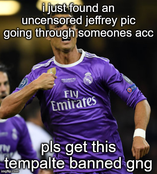 Ronaldo | i just found an uncensored jeffrey pic going through someones acc; pls get this tempalte banned gng | image tagged in ronaldo | made w/ Imgflip meme maker
