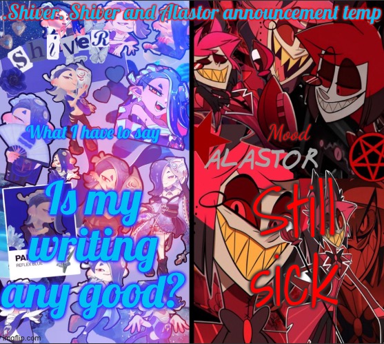 Definitely not on the verge of losing it | Is my writing any good? Still sick | image tagged in shiver shiver and alastor announcement temp | made w/ Imgflip meme maker