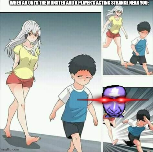 Anime boy running | WHEN AO ONI'S THE MONSTER AND A PLAYER'S ACTING STRANGE NEAR YOU: | image tagged in anime boy running | made w/ Imgflip meme maker