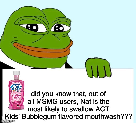 Smirking Data Frog | did you know that, out of all MSMG users, Nat is the most likely to swallow ACT Kids' Bubblegum flavored mouthwash??? | image tagged in smirking data frog,joke | made w/ Imgflip meme maker