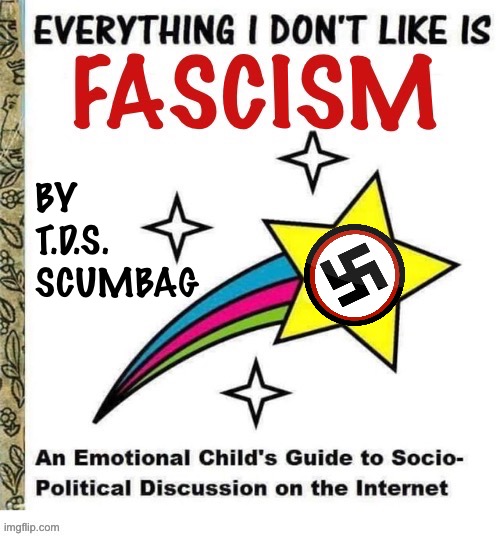 It’s “The Demonrat Who Cried Fascism” 24-7… | BY
T.D.S. 
SCUMBAG | image tagged in political meme,fascism,gaslighting,same old crap,leftists | made w/ Imgflip meme maker