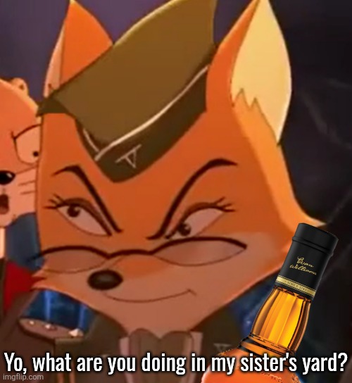 Disturbed LT Fox Vixen | Yo, what are you doing in my sister's yard? | image tagged in disturbed lt fox vixen | made w/ Imgflip meme maker