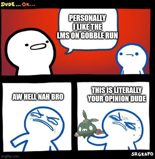 For the people who don't like the Gobble Run LMS as much as I do | PERSONALLY I LIKE THE LMS ON GOBBLE RUN; AW HELL NAH BRO; THIS IS LITERALLY YOUR OPINION DUDE | image tagged in disgusted upvote | made w/ Imgflip meme maker