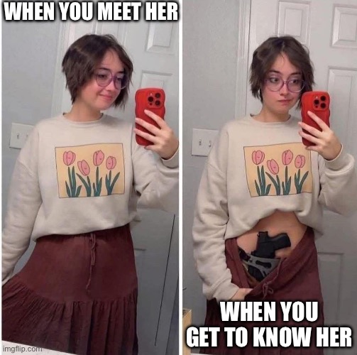 Girl got gun | WHEN YOU MEET HER; WHEN YOU GET TO KNOW HER | image tagged in girl,gun | made w/ Imgflip meme maker